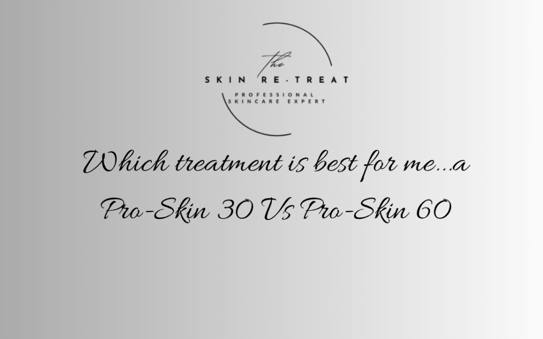 Which treatment is best for me…a Pro-Skin 30 Vs Pro-Skin 60