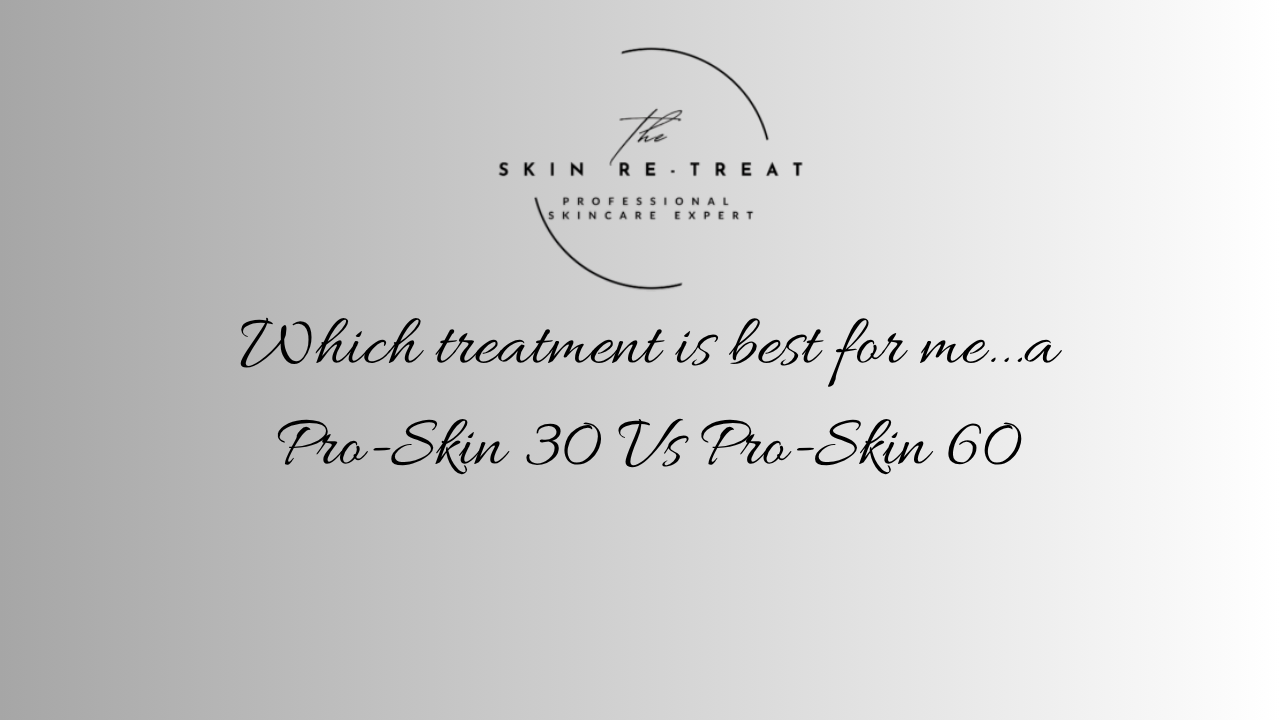 Which treatment is best for me…a Pro-Skin 30 Vs Pro-Skin 60